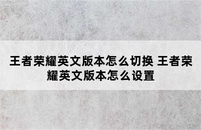 王者荣耀英文版本怎么切换 王者荣耀英文版本怎么设置